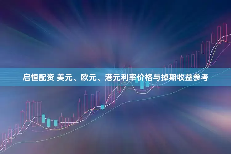 启恒配资 美元、欧元、港元利率价格与掉期收益参考