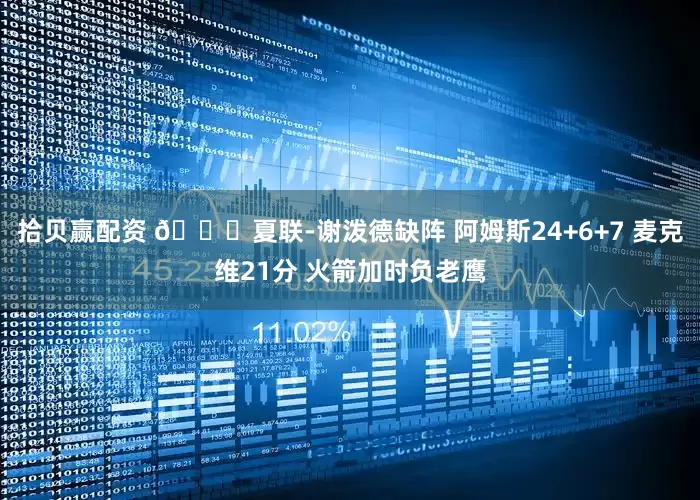 拾贝赢配资 🏀夏联-谢泼德缺阵 阿姆斯24+6+7 麦克维21分 火箭加时负老鹰