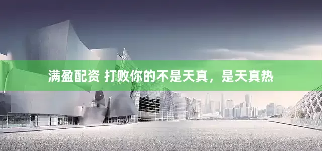 满盈配资 打败你的不是天真，是天真热