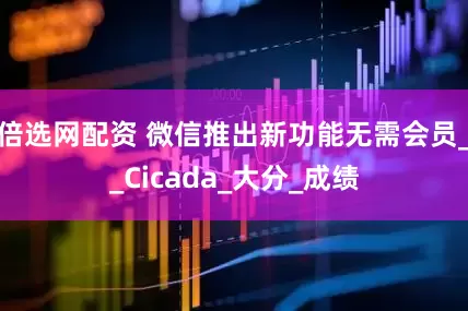 倍选网配资 微信推出新功能无需会员__Cicada_大分_成绩