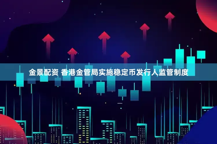 金景配资 香港金管局实施稳定币发行人监管制度