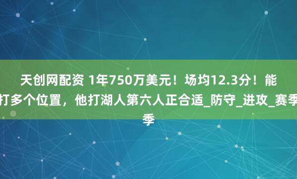 天创网配资 1年750万美元！场均12.3分！能打多个位置，他打湖人第六人正合适_防守_进攻_赛季