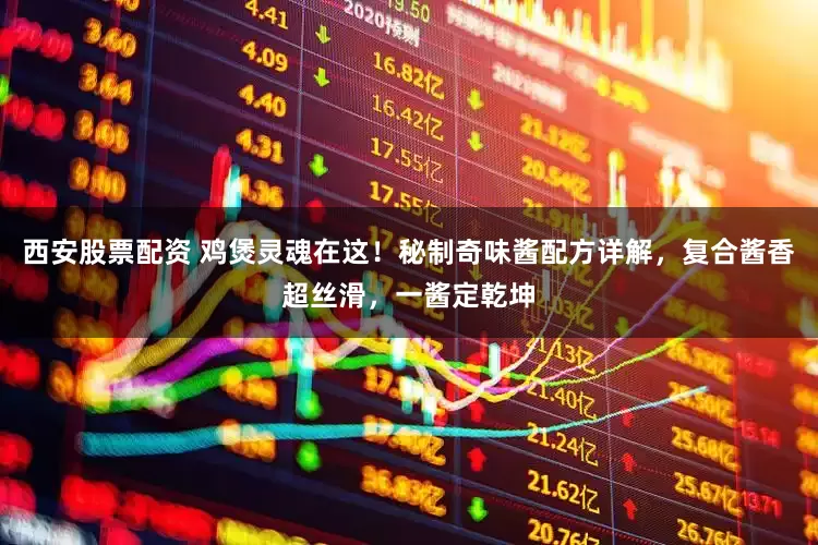 西安股票配资 鸡煲灵魂在这！秘制奇味酱配方详解，复合酱香超丝滑，一酱定乾坤