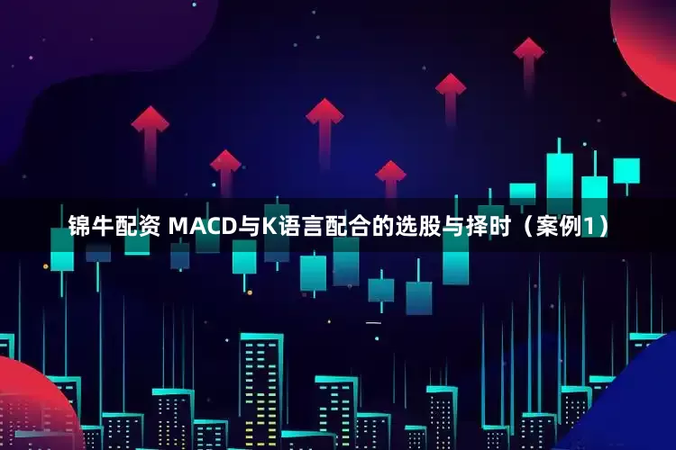锦牛配资 MACD与K语言配合的选股与择时(案例1)