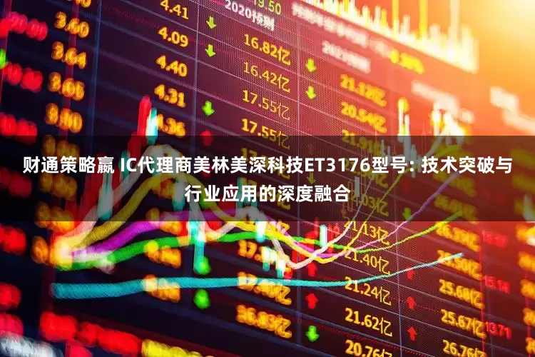 财通策略嬴 IC代理商美林美深科技ET3176型号: 技术突破与行业应用的深度融合