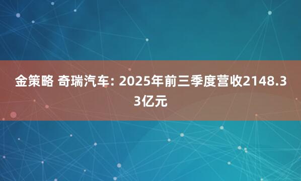 金策略 奇瑞汽车: 2025年前三季度营收2148.33亿元