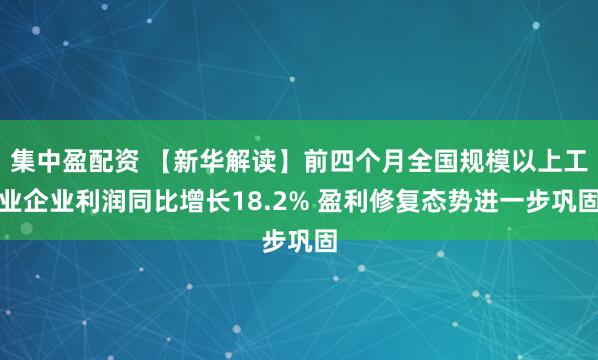 集中盈配资 【新华解读】前四个月全国规模以上工业企业利润同比增长18.2% 盈利修复态势进一步巩固